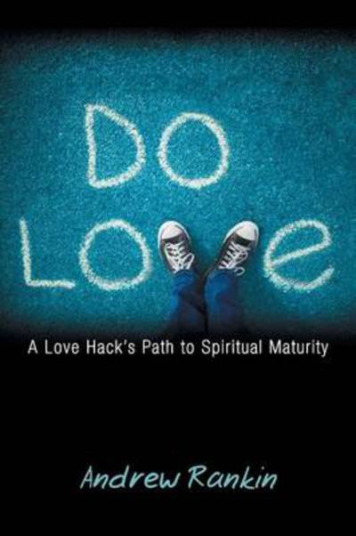 Do Love: A Love Hack's Path to Spiritual Maturity - Andrew Rankin - Libros - Westbow Press - 9781449787028 - 12 de marzo de 2013
