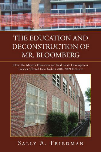 Cover for Sally a Friedman · The Education and Deconstruction of Mr. Bloomberg: How the Mayor's Education and Real Estate Development Policies Affected New Yorkers 2002-2009 Inclusive (Paperback Book) (2010)