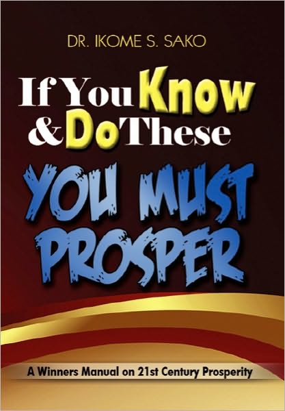 Cover for Dr. Ikome S Sako · If You Know &amp; Do These You Must Prosper: a Winners Manual on 21st Century Prosperity (Paperback Book) (2010)