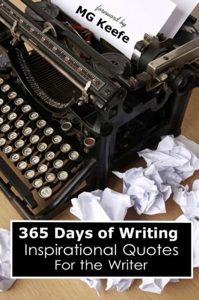 365 Days of Writing: Inspirational Quotes for the Writer - Mg Keefe - Books - Createspace - 9781482654028 - February 28, 2013