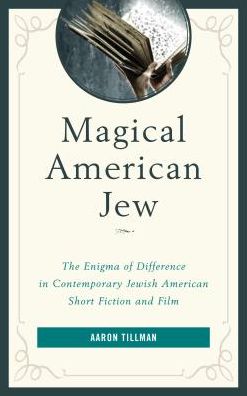 Cover for Aaron Tillman · Magical American Jew: The Enigma of Difference in Contemporary Jewish American Short Fiction and Film (Hardcover Book) (2017)