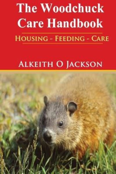 Cover for Alkeith O Jackson · The Woodchuck Care Handbook: Housing - Feeding and Care (Pocketbok) (2014)