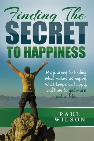 Cover for Paul Wilson · Finding the Secret to Happiness: My Journey to Finding What Makes Us Happy, Keeps Us Happy, and How to Get More out of Life (Pocketbok) (2014)