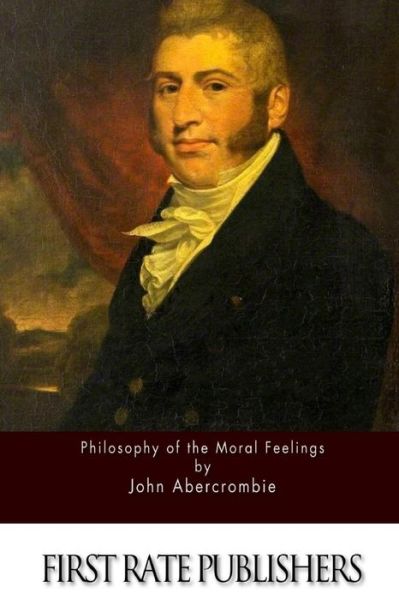 The Philosophy of the Moral Feelings - John Abercrombie - Kirjat - Createspace - 9781511552028 - keskiviikko 1. huhtikuuta 2015