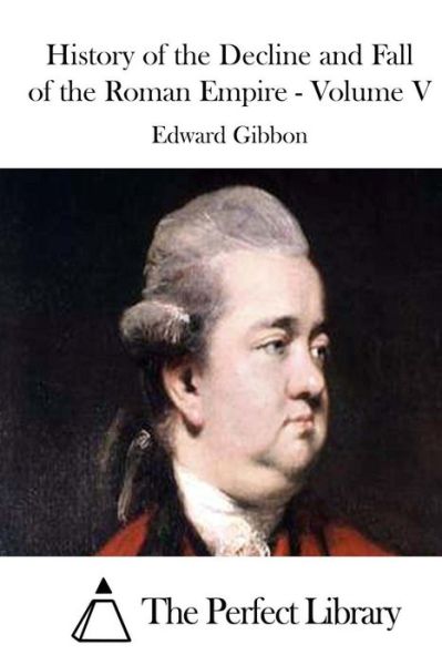 History of the Decline and Fall of the Roman Empire - Volume V - Edward Gibbon - Books - Createspace - 9781511705028 - April 12, 2015