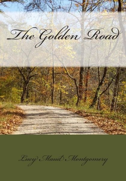 The Golden Road - Lucy Maud Montgomery - Books - Createspace - 9781511888028 - April 28, 2015