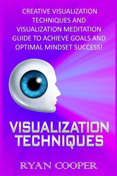 Visualization: Visualization Techniques: Creative Visualization Techniques and Visualization Meditation Guide to Achieve Goals and Op - Ryan Cooper - Books - Createspace - 9781517013028 - September 2, 2015