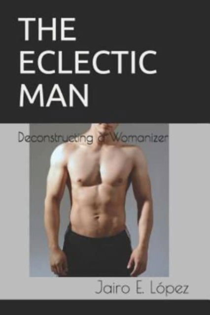 Cover for Jairo Lopez · The Eclectic Man: Deconstructing a Womanizer (Paperback Book) (2019)