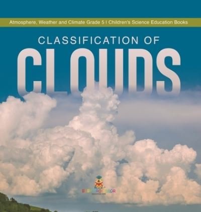 Cover for Baby Professor · Classification of Clouds Atmosphere, Weather and Climate Grade 5 Children's Science Education Books (Gebundenes Buch) (2021)
