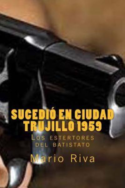 Sucedi En Ciudad Trujillo 1959 - Mario Riva - Books - Createspace Independent Publishing Platf - 9781542354028 - May 11, 2017