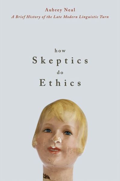 How Skeptics Do Ethics: A Brief History of the Late Modern Linguistic Turn - Aubrey Neal - Books - University of Calgary Press - 9781552382028 - March 30, 2007
