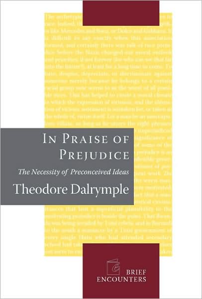 Cover for Theodore Dalrymple · In Praise of Prejudice: How Literary Critics and Social Theorists Are Murdering Our Past - Brief Encounters (Hardcover Book) (2007)