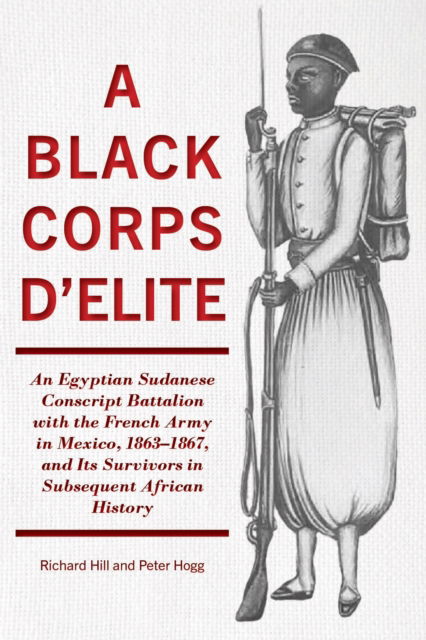 Cover for Richard Hill · A Black Corps d'Elite: An Egyptian Sudanese Conscript Battalion with the French Army in Mexico, 1863-1867, and its Survivors in Subsequent African History (Taschenbuch) (2024)