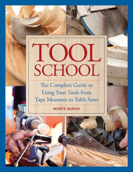 Cover for Monte Burch · Tool School: The Complete Guide to Using Your Tools from Tape Measures to Table Saws (Hardcover Book) (2014)