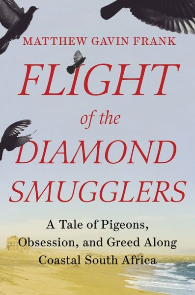 Cover for Matthew Gavin Frank · Flight of the Diamond Smugglers - A Tale of Pigeons, Obsession, and Greed Along Coastal South Africa (Hardcover Book) (2021)