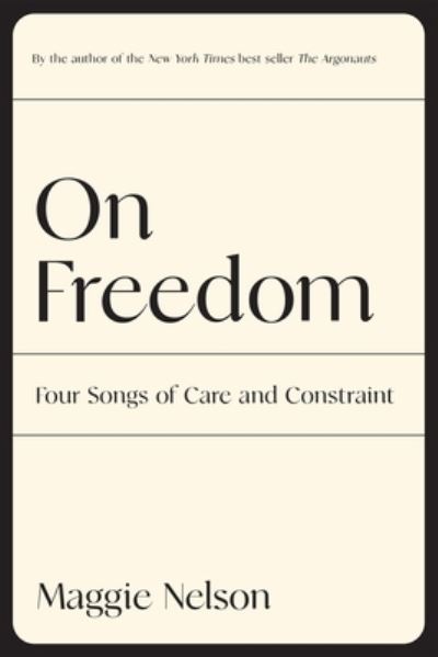 On Freedom: Four Songs of Care and Constraint - Maggie Nelson - Bøger - Graywolf Press - 9781644452028 - 6. september 2022