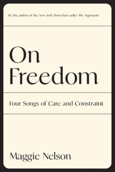 On Freedom: Four Songs of Care and Constraint - Maggie Nelson - Books - Graywolf Press - 9781644452028 - September 6, 2022