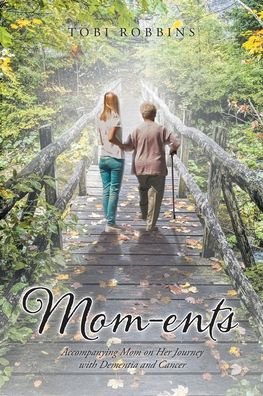 Cover for Tobi Robbins · Mom-ents: Accompanying Mom on Her Journey with Dementia and Cancer (Paperback Book) (2020)