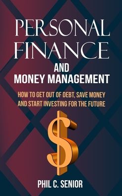 Cover for Phil C Senior · Personal Finance And Money Management: How To Get Out Of Debt, Save Money And Start Investing For The Future (Paperback Book) (2020)