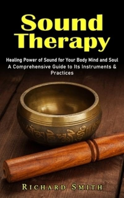 Sound Therapy: Healing Power of Sound for Your Body Mind and Soul (A Comprehensive Guide to Its Instruments & Practices) - Richard Smith - Livros - Jackson Denver - 9781774858028 - 26 de agosto de 2022