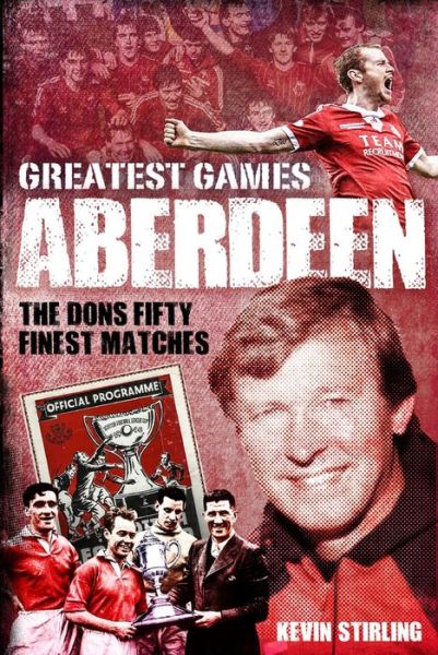 Cover for Kevin Stirling · Aberdeen Greatest Games: The Dons' Fifty Finest Matches - Greatest Games (Hardcover Book) (2023)