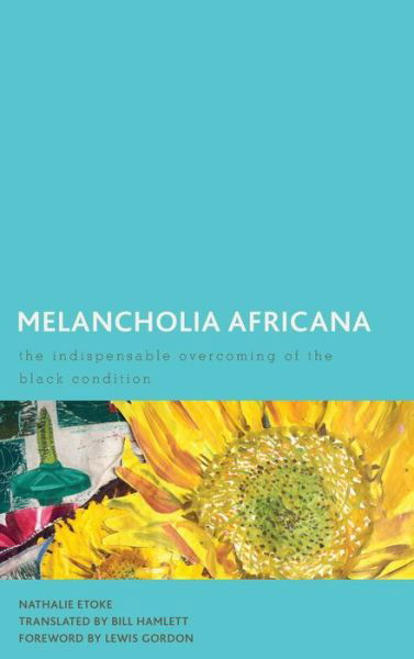 Cover for Etoke, Nathalie, Associate Professor of Francophone and Africana Studies at the Graduate Cen · Melancholia Africana: The Indispensable Overcoming of the Black Condition (Hardcover bog) (2019)