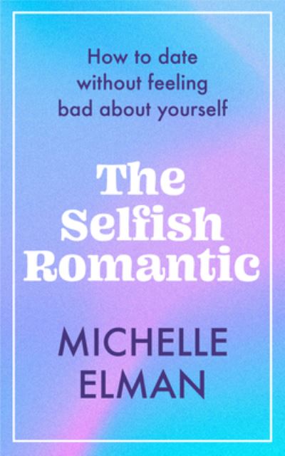 Cover for Michelle Elman · The Selfish Romantic: How to date without feeling bad about yourself (Hardcover Book) (2023)