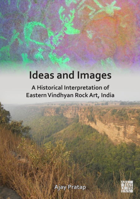 Cover for Pratap, Ajay (Professor of Ancient Indian History, Banaras Hindu University) · Ideas and Images: A Historical Interpretation of Eastern Vindhyan Rock Art, India (Paperback Book) (2024)