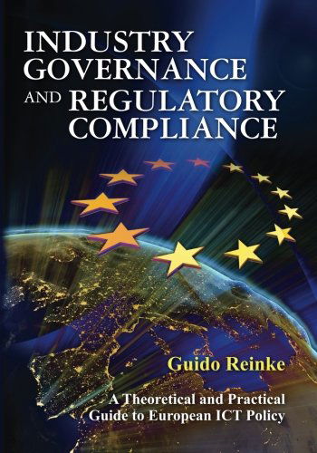 Cover for Dr Guido Reinke · Industry Governance and Regulatory Compliance: a Theoretical and Practical Guide to European Ict Policy (Paperback Book) (2012)