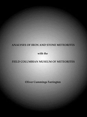 Analyses of Iron and Stone Meteorites, with the Field Columbian Museum of Meteorites - Oliver Cummings Farrington - Books - Wexford College Press - 9781929148028 - February 18, 2003