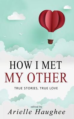 Cover for Arielle Haughee · How I Met My Other, True Stories, True Love: A Real Romance Short Story Collection - How I Met My Other (Hardcover Book) (2019)