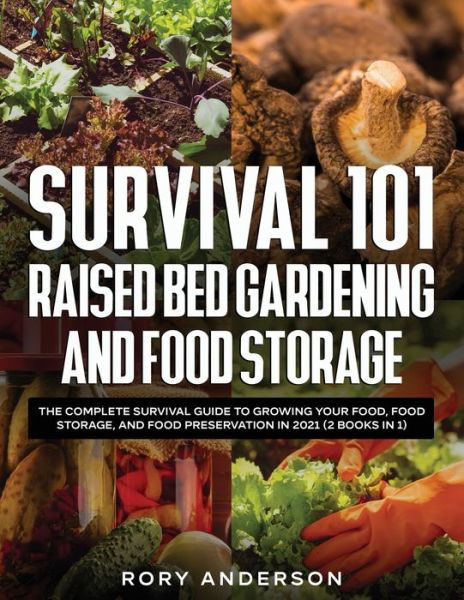 Cover for Rory Anderson · Survival 101 Raised Bed Gardening and Food Storage: The Complete Survival Guide to Growing Your Food, Food Storage, and Food Preservation in 2021 (2 Books IN 1) (Paperback Bog) (2020)