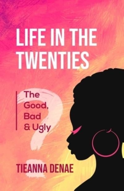 Cover for Tieanna Denae · Life in the Twenties : The Good, Bad &amp; Ugly (Paperback Book) (2022)