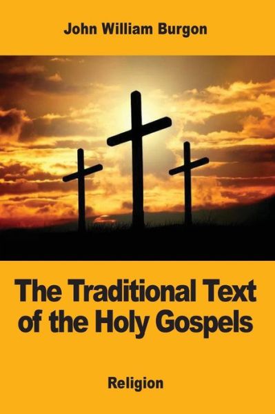 The Traditional Text of the Holy Gospels - John William Burgon - Books - Createspace Independent Publishing Platf - 9781973835028 - July 23, 2017