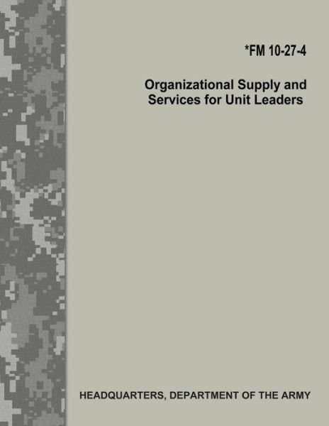 Organizational Supply and Services for Unit Leaders (FM 10-27-4) - Department of the Army - Bøker - Createspace Independent Publishing Platf - 9781973921028 - 27. juli 2017