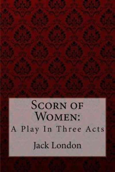 Scorn of Women - Jack London - Książki - Createspace Independent Publishing Platf - 9781981614028 - 11 grudnia 2017