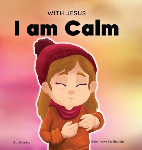 Cover for G L Charles · With Jesus I am Calm: A Christian children's book to teach kids about the peace of God; for anger management, emotional regulation, social emotional learning, ... ages 3-5, 6-8, 8-10 - With Jesus (Hardcover bog) (2022)