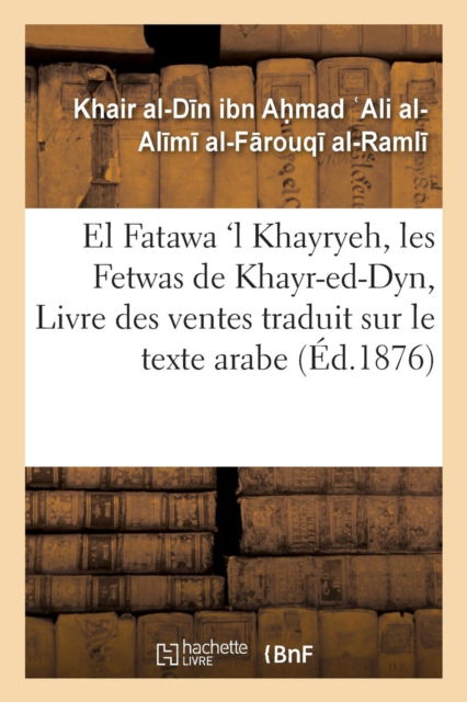 Cover for Khair Al-Din Ibn Ahmad Ali Al-Alimi Al-Farouqi Al-Ramli · El Fatawa 'l Khayryeh, Les Fetwas de Khayr-Ed-Dyn, Livre Des Ventes Traduit Sur Le Texte Arabe (Pocketbok) (2016)