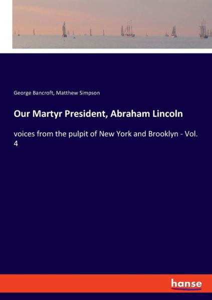 Cover for George Bancroft · Our Martyr President, Abraham Lincoln: voices from the pulpit of New York and Brooklyn - Vol. 4 (Paperback Book) (2020)