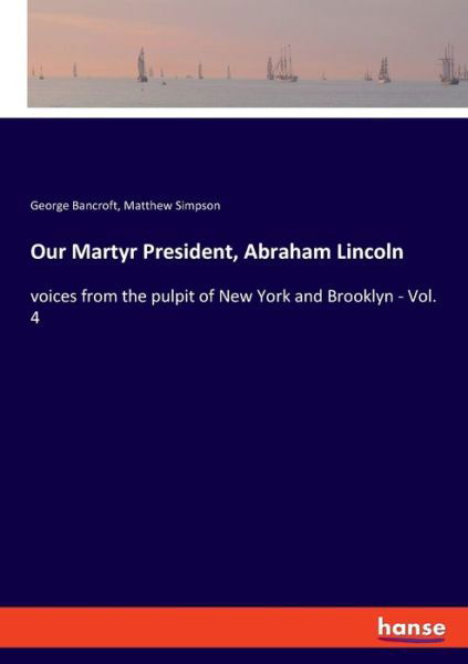 Cover for George Bancroft · Our Martyr President, Abraham Lincoln: voices from the pulpit of New York and Brooklyn - Vol. 4 (Pocketbok) (2020)