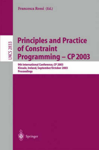 Cover for Francesca Rossi · Principles and Practice of Constraint Programming - Cp 2003: 9th International Conference, Cp 2003, Kinsale, Ireland, September 29 - October 3, 2003, Proceedings - Lecture Notes in Computer Science (Taschenbuch) (2003)