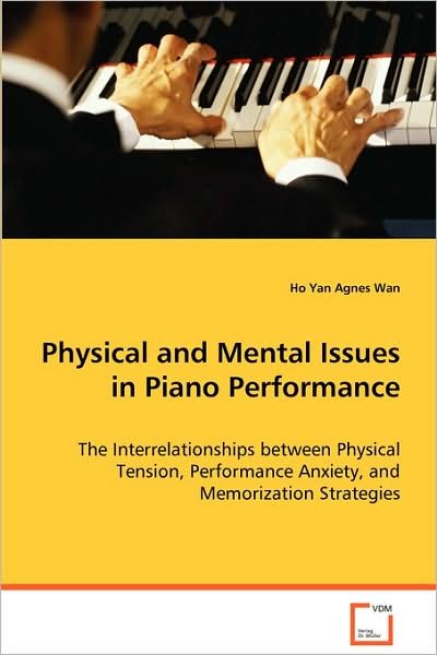 Physical and Mental Issues in Piano Performance: the Interrelationships Between Physical Tension,performance Anxiety, and Memorization Strategies - Ho Yan Agnes Wan - Books - VDM Verlag - 9783639034028 - August 20, 2008