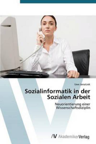 Cover for Uwe Janatzek · Sozialinformatik in Der Sozialen Arbeit: Neuorientierung Einer  Wissenschaftsdiziplin (Paperback Book) [German edition] (2012)