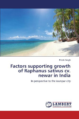 Cover for Preeti Singh · Factors Supporting Growth of Raphanus Sativus Cv. Newar in India: in  Perspective to the Jaunpur City (Paperback Book) (2013)