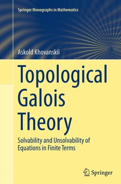 Cover for Askold Khovanskii · Topological Galois Theory: Solvability and Unsolvability of Equations in Finite Terms - Springer Monographs in Mathematics (Paperback Book) [Softcover reprint of the original 1st ed. 2014 edition] (2016)