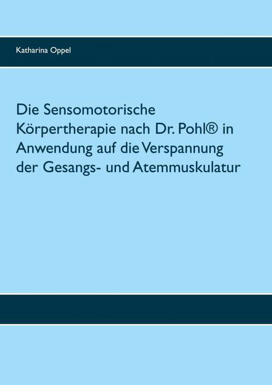 Cover for Katharina Oppel · Die Sensomotorische Koerpertherapie nach Dr. Pohl (R) in Anwendung auf die Verspannung der Gesangs- und Atemmuskulatur (Paperback Book) (2020)