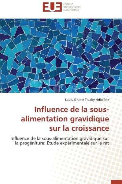 Cover for Louis Jérome Thiaby Ndiolène · Influence De La Sous-alimentation Gravidique Sur La Croissance: Influence De La Sous-alimentation Gravidique Sur La Progéniture: Etude Expérimentale Sur Le Rat (Paperback Book) [French edition] (2018)