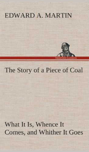 Cover for Edward A. Martin · The Story of a Piece of Coal What It Is, Whence It Comes, and Whither It Goes (Hardcover Book) (2013)