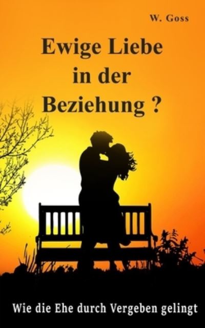 Cover for W Goss · Ewige Liebe in der Beziehung? Wie die Ehe durch Vergeben gelingt (Paperback Book) (2020)