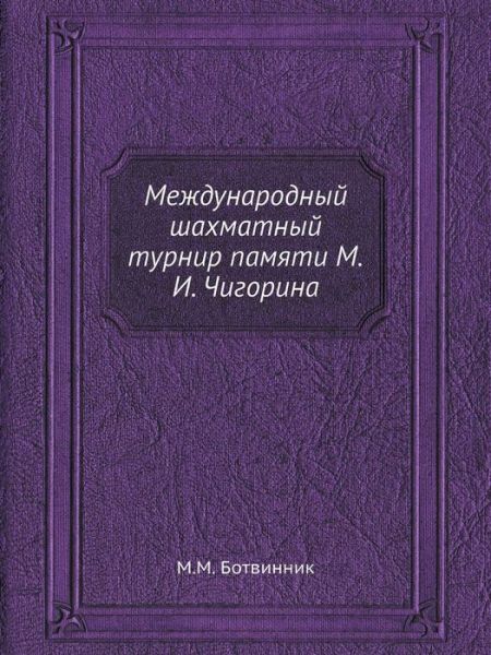 Cover for M. M. Botvinnik · Mezhdunarodnyj Shahmatnyj Turnir Pamyati M.i. Chigorina (Paperback Book) [Russian edition] (2019)
